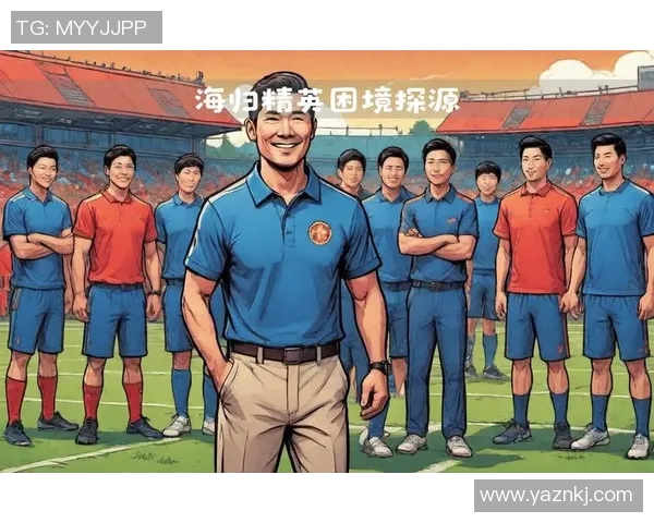 海归足球明星的崛起与影响力分析及其在中国足球发展的角色探讨 海归足球明星的崛起与影响力分析及其在中国足球发展的角色探讨